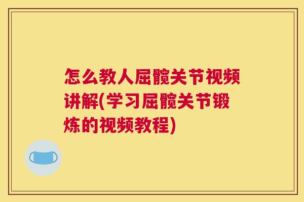 怎么教人屈髋关节视频讲解(学习屈髋关节锻炼的视频教程)
