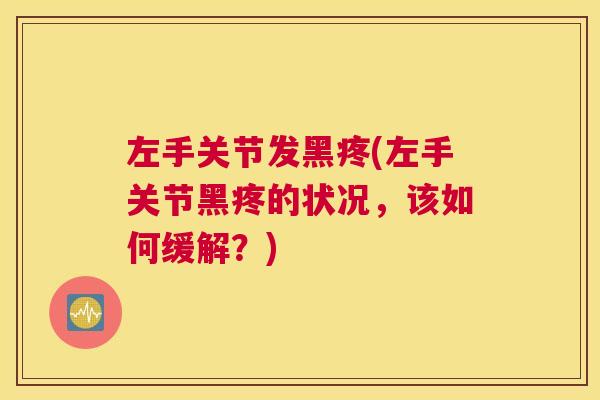 左手关节发黑疼(左手关节黑疼的状况，该如何缓解？)