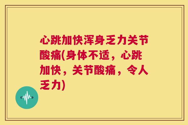 心跳加快浑身乏力关节酸痛(身体不适，心跳加快，关节酸痛，令人乏力)