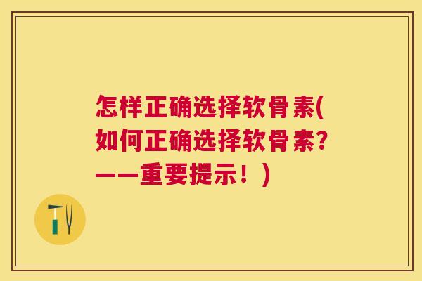 怎样正确选择软骨素(如何正确选择软骨素？——重要提示！)