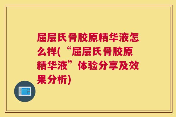 屈层氏骨胶原精华液怎么样(“屈层氏骨胶原精华液”体验分享及效果分析)