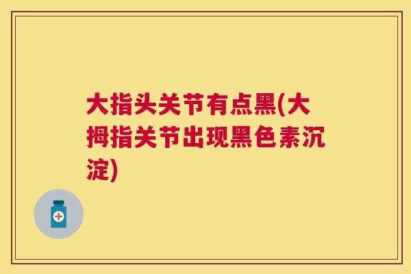 大指头关节有点黑(大拇指关节出现黑色素沉淀)
