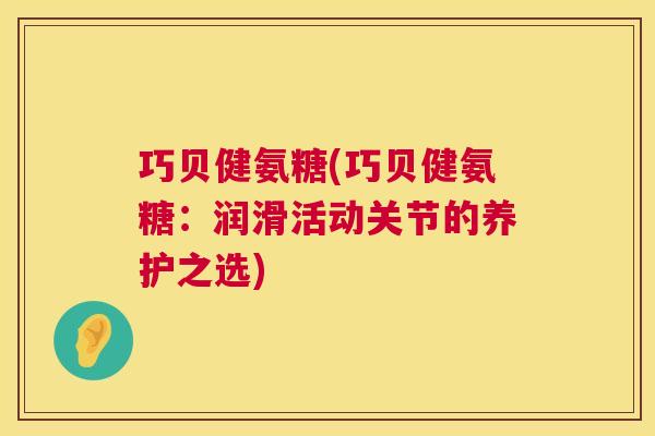 巧贝健氨糖(巧贝健氨糖：润滑活动关节的养护之选)