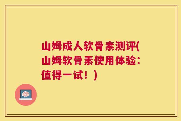 山姆成人软骨素测评(山姆软骨素使用体验：值得一试！)