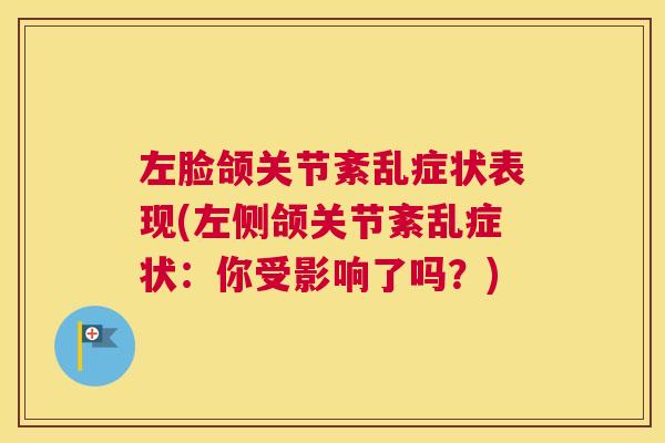 左脸颌关节紊乱症状表现(左侧颌关节紊乱症状：你受影响了吗？)