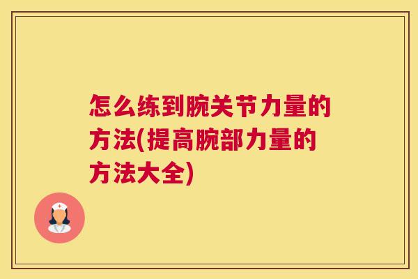 怎么练到腕关节力量的方法(提高腕部力量的方法大全)