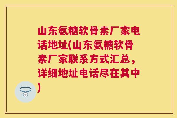 山东氨糖软骨素厂家电话地址(山东氨糖软骨素厂家联系方式汇总，详细地址电话尽在其中)
