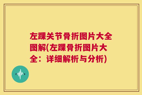 左踝关节骨折图片大全图解(左踝骨折图片大全：详细解析与分析)
