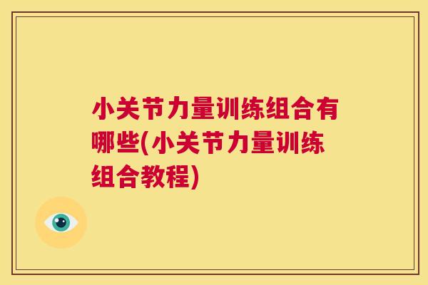 小关节力量训练组合有哪些(小关节力量训练组合教程)