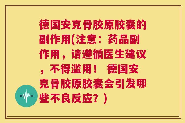 德国安克骨胶原胶囊的副作用(注意：药品副作用，请遵循医生建议，不得滥用！ 德国安克骨胶原胶囊会引发哪些不良反应？)
