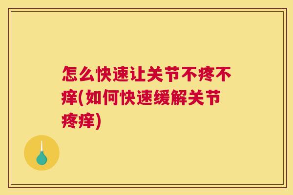 怎么快速让关节不疼不痒(如何快速缓解关节疼痒)
