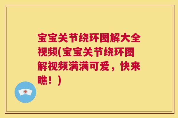 宝宝关节绕环图解大全视频(宝宝关节绕环图解视频满满可爱，快来瞧！)