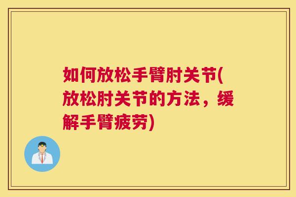 如何放松手臂肘关节(放松肘关节的方法，缓解手臂疲劳)