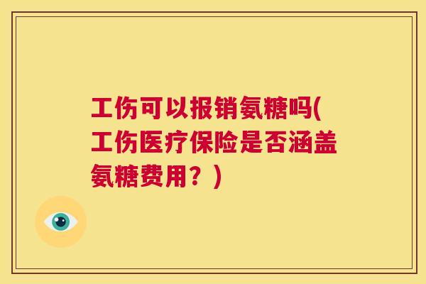 工伤可以报销氨糖吗(工伤医疗保险是否涵盖氨糖费用？)