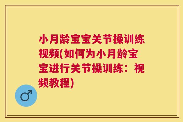 小月龄宝宝关节操训练视频(如何为小月龄宝宝进行关节操训练：视频教程)