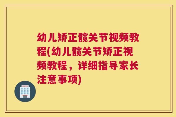 幼儿矫正髋关节视频教程(幼儿髋关节矫正视频教程，详细指导家长注意事项)