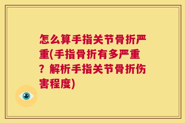 怎么算手指关节骨折严重(手指骨折有多严重？解析手指关节骨折伤害程度)