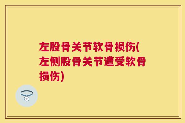 左股骨关节软骨损伤(左侧股骨关节遭受软骨损伤)