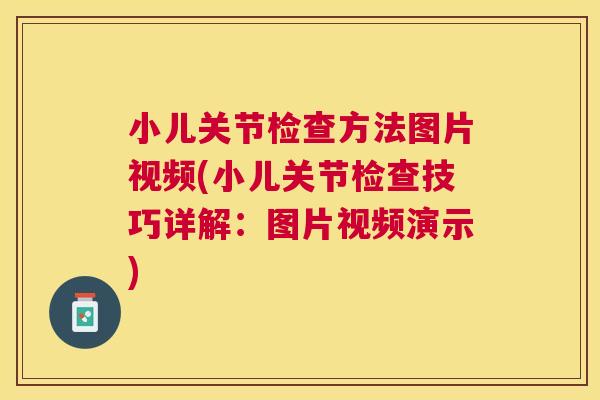 小儿关节检查方法图片视频(小儿关节检查技巧详解：图片视频演示)