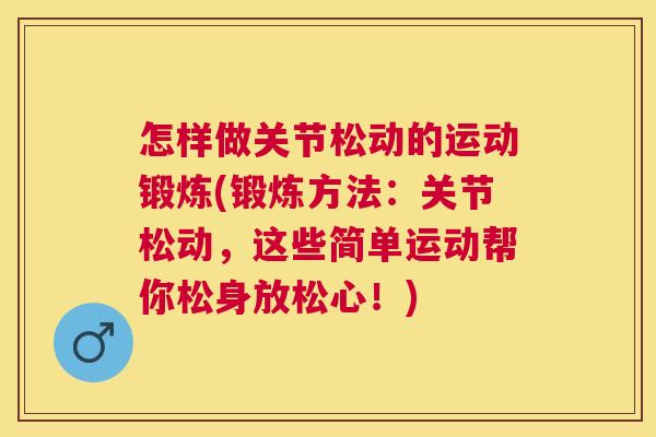 怎样做关节松动的运动锻炼(锻炼方法：关节松动，这些简单运动帮你松身放松心！)