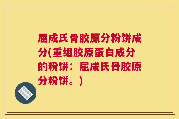 屈成氏骨胶原分粉饼成分(重组胶原蛋白成分的粉饼：屈成氏骨胶原分粉饼。)