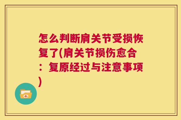 怎么判断肩关节受损恢复了(肩关节损伤愈合:复原经过与注意事项) 怎么判断肩关节受损恢复了(肩关节损伤愈合:复原经过与注意事项)