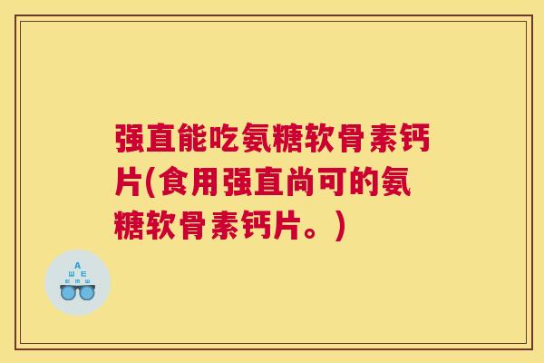 强直能吃氨糖软骨素钙片(食用强直尚可的氨糖软骨素钙片。)