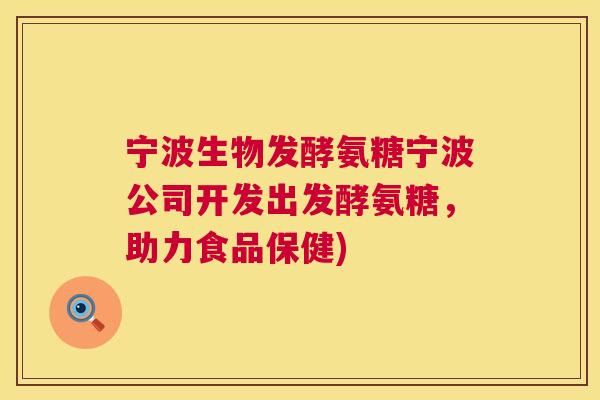 宁波生物发酵氨糖宁波公司开发出发酵氨糖，助力食品保健)