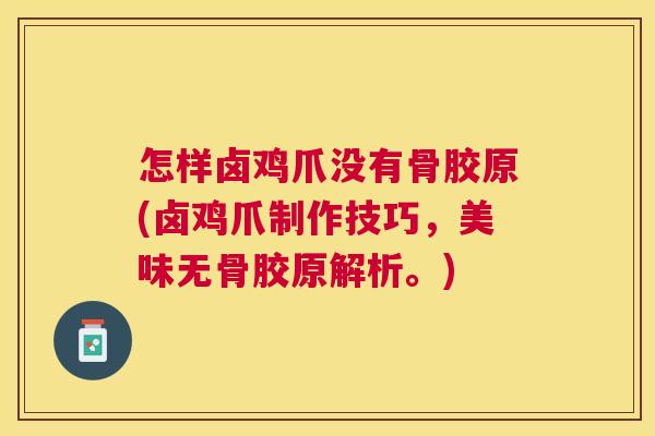 怎样卤鸡爪没有骨胶原(卤鸡爪制作技巧，美味无骨胶原解析。)
