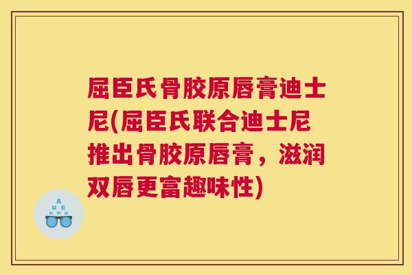 屈臣氏骨胶原唇膏迪士尼(屈臣氏联合迪士尼推出骨胶原唇膏，滋润双唇更富趣味性)