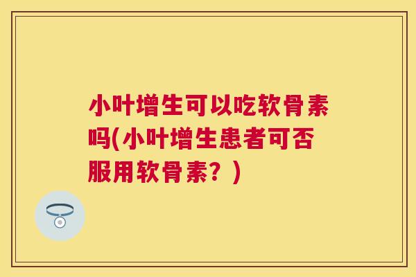 小叶增生可以吃软骨素吗(小叶增生患者可否服用软骨素？)