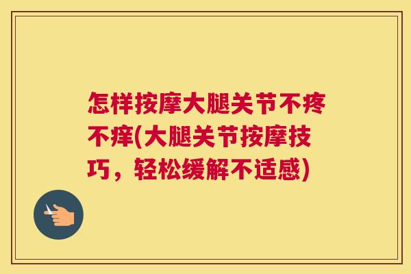 怎样按摩大腿关节不疼不痒(大腿关节按摩技巧，轻松缓解不适感)