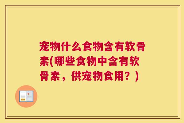 宠物什么食物含有软骨素(哪些食物中含有软骨素，供宠物食用？)