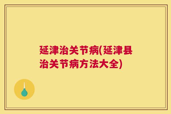 延津治关节病(延津县治关节病方法大全)