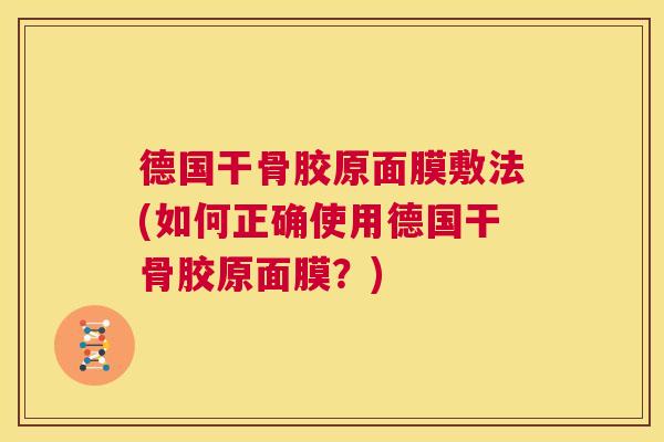 德国干骨胶原面膜敷法(如何正确使用德国干骨胶原面膜？)
