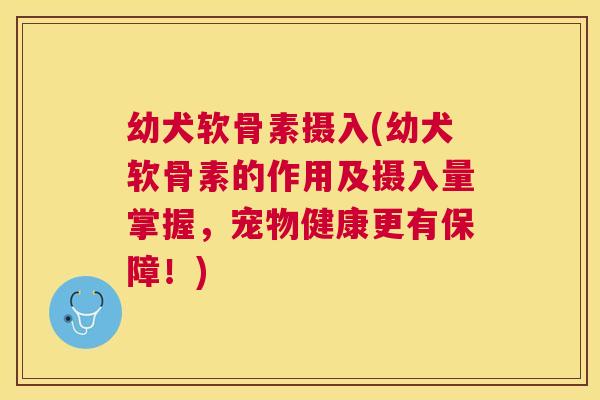幼犬软骨素摄入(幼犬软骨素的作用及摄入量掌握，宠物健康更有保障！)