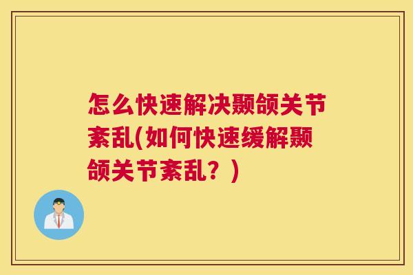 怎么快速解决颞颌关节紊乱(如何快速缓解颞颌关节紊乱？)