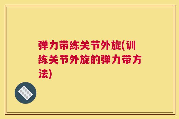 弹力带练关节外旋(训练关节外旋的弹力带方法)