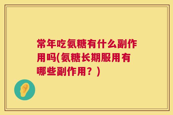 常年吃氨糖有什么副作用吗(氨糖长期服用有哪些副作用？)