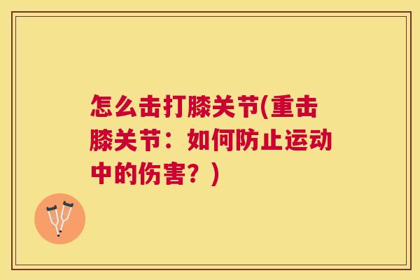 怎么击打膝关节(重击膝关节：如何防止运动中的伤害？)