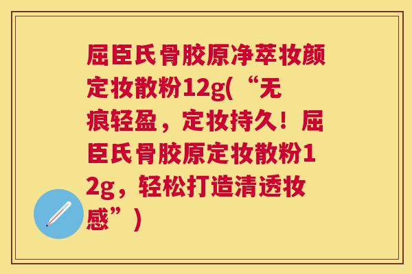 屈臣氏骨胶原净萃妆颜定妆散粉12g(“无痕轻盈，定妆持久！屈臣氏骨胶原定妆散粉12g，轻松打造清透妆感”)