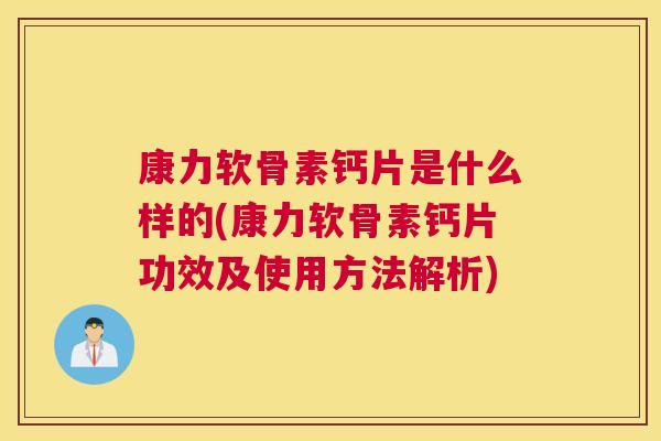 康力软骨素钙片是什么样的(康力软骨素钙片功效及使用方法解析)