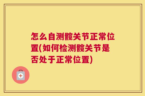 怎么自测髋关节正常位置(如何检测髋关节是否处于正常位置)