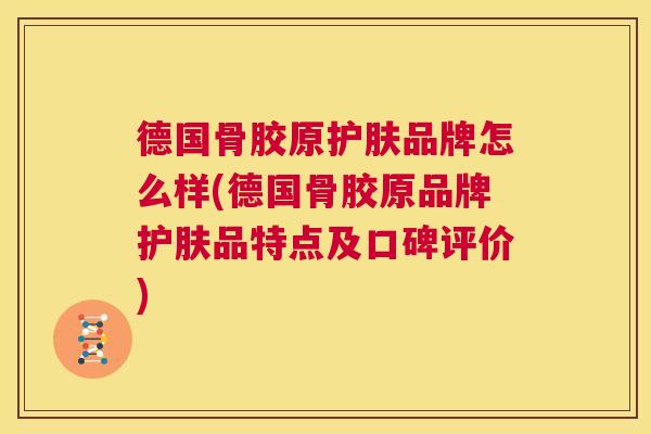 德国骨胶原护肤品牌怎么样(德国骨胶原品牌护肤品特点及口碑评价)