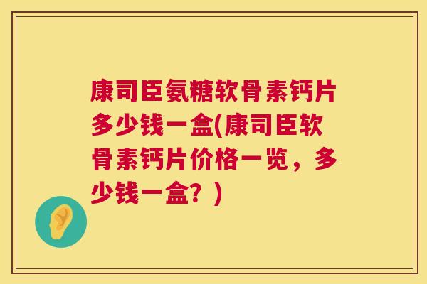 康司臣氨糖软骨素钙片多少钱一盒(康司臣软骨素钙片价格一览，多少钱一盒？)