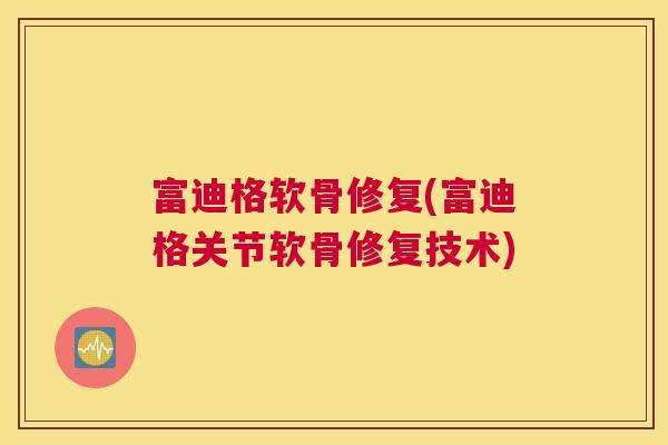 富迪格软骨修复(富迪格关节软骨修复技术)