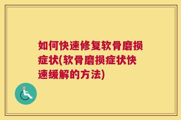 如何快速修复软骨磨损症状(软骨磨损症状快速缓解的方法)