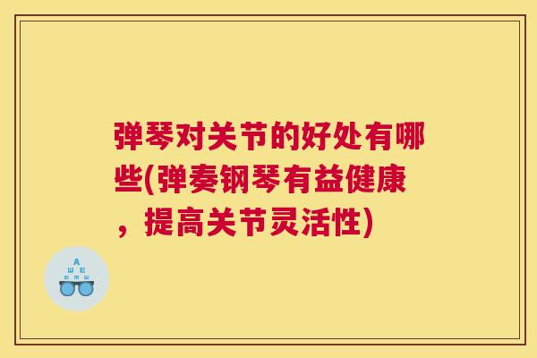 弹琴对关节的好处有哪些(弹奏钢琴有益健康，提高关节灵活性)