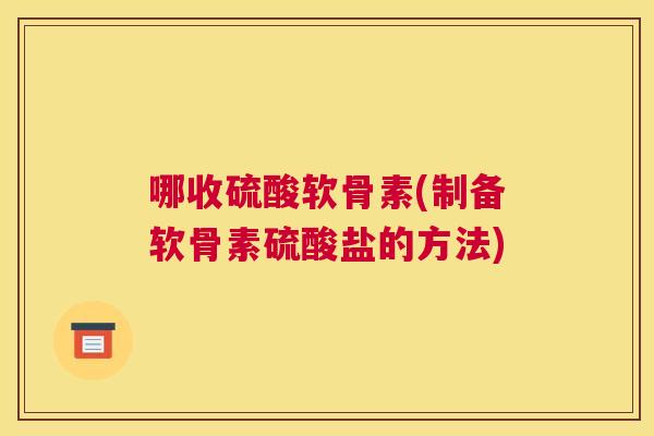 哪收硫酸软骨素(制备软骨素硫酸盐的方法)