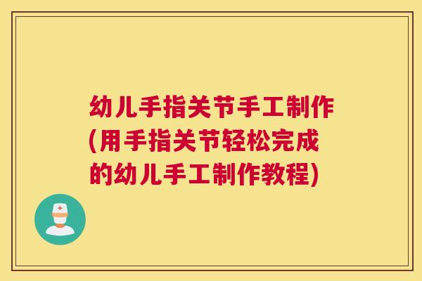 幼儿手指关节手工制作(用手指关节轻松完成的幼儿手工制作教程)